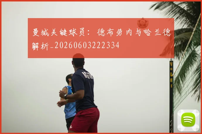 曼城关键球员:德布劳内与哈兰德解析_20260603222334