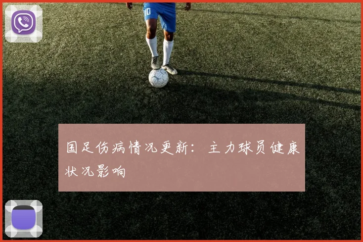 国足伤病情况更新:主力球员健康状况影响