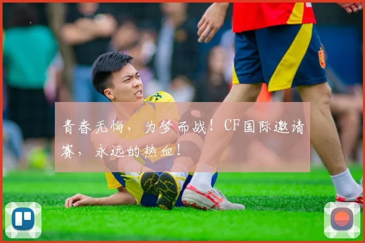 青春无悔，为梦而战！CF国际邀请赛，永远的热血！
