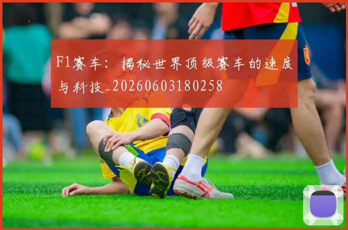 F1赛车：揭秘世界顶级赛车的速度与科技_20260603180258