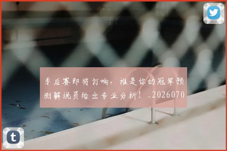 季后赛即将打响,谁是你的冠军预测解说员给出专业分析!_20260707143954