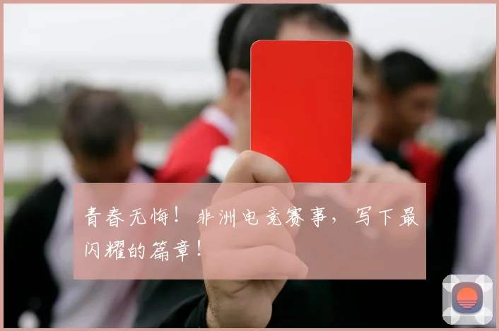 青春无悔!非洲电竞赛事,写下最闪耀的篇章!