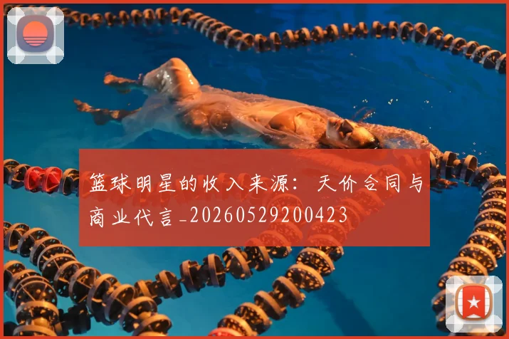 篮球明星的收入来源:天价合同与商业代言_20260529200423