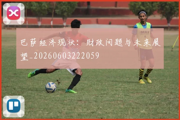 巴萨经济现状：财政问题与未来展望_20260603222059