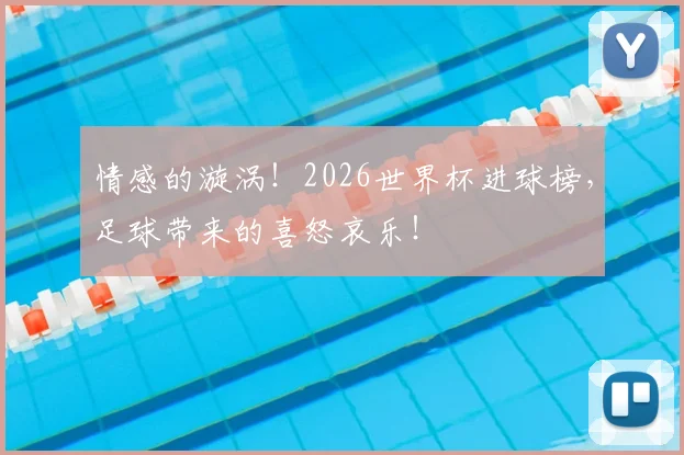 情感的漩涡!2026世界杯进球榜,足球带来的喜怒哀乐!
