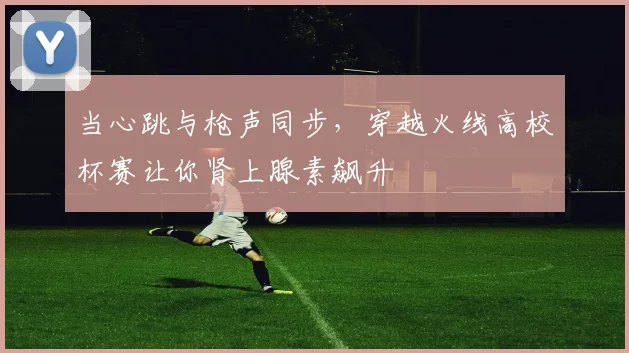 当心跳与枪声同步,穿越火线高校杯赛让你肾上腺素飙升