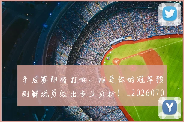 季后赛即将打响，谁是你的冠军预测解说员给出专业分析！_20260707143954