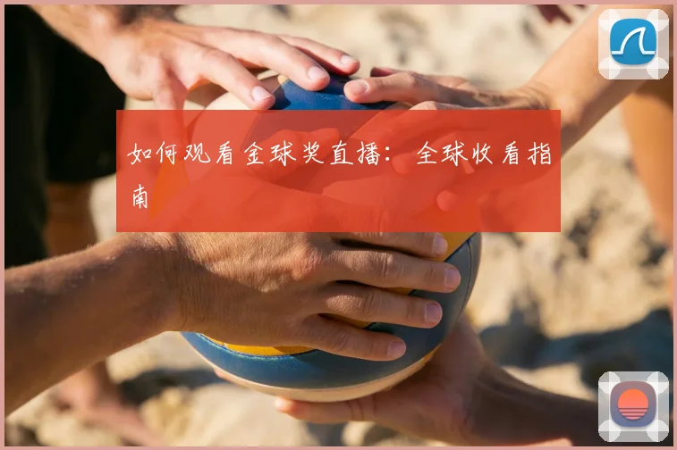 如何观看金球奖直播：全球收看指南