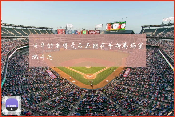 当年的老将是否还能在手游赛场重燃斗志
