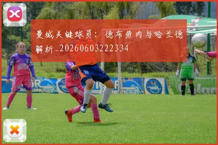 曼城关键球员：德布劳内与哈兰德解析_20260603222334