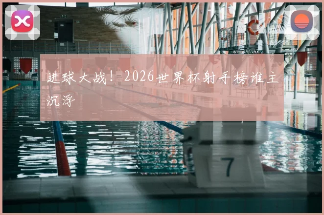 进球大战！2026世界杯射手榜谁主沉浮