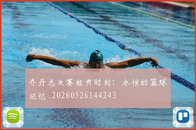 乔丹总决赛经典时刻：永恒的篮球记忆_20260526144243