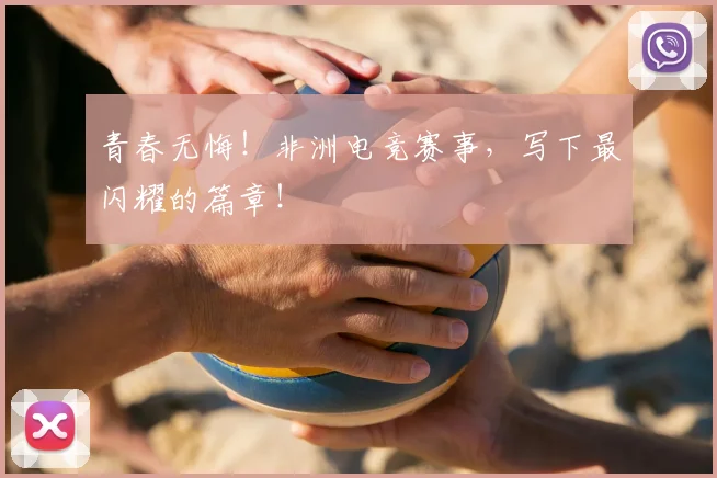 青春无悔！非洲电竞赛事，写下最闪耀的篇章！