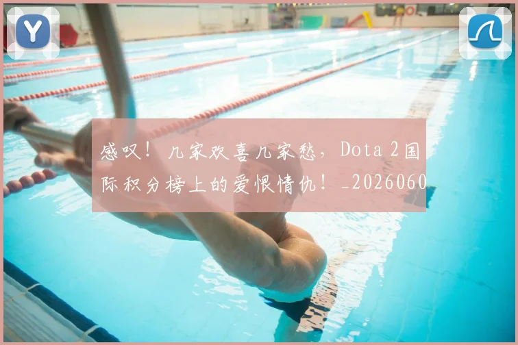 感叹!几家欢喜几家愁,Dota 2国际积分榜上的爱恨情仇!_20260605155301