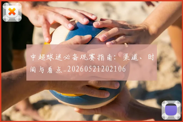 中超球迷必备观赛指南:渠道、时间与看点_20260521202106