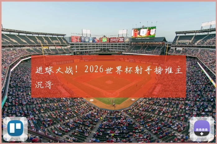 进球大战!2026世界杯射手榜谁主沉浮